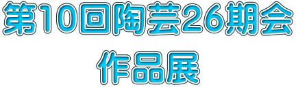 第10回陶芸26期会 作品展